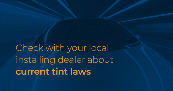 Check with your local installing dealer about current tint laws