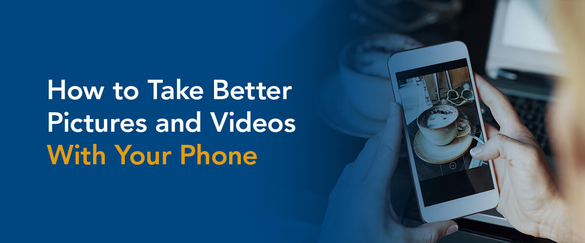 How to Take Better Pictures and Videos With Your Phone